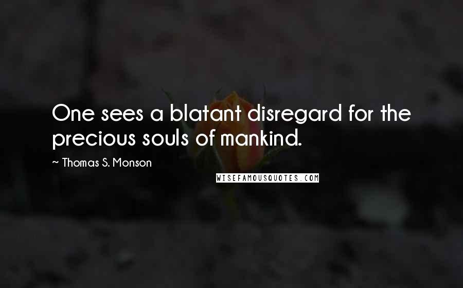 Thomas S. Monson Quotes: One sees a blatant disregard for the precious souls of mankind.