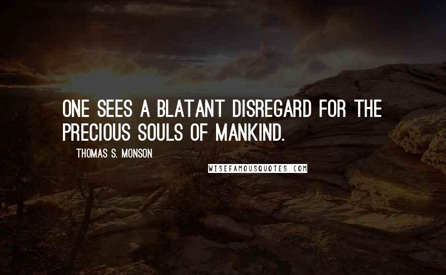 Thomas S. Monson Quotes: One sees a blatant disregard for the precious souls of mankind.