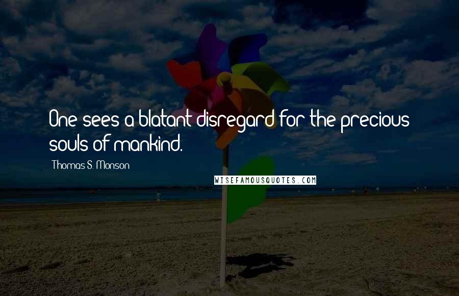 Thomas S. Monson Quotes: One sees a blatant disregard for the precious souls of mankind.