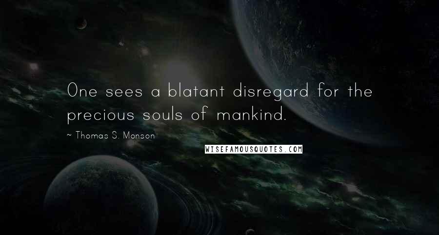 Thomas S. Monson Quotes: One sees a blatant disregard for the precious souls of mankind.