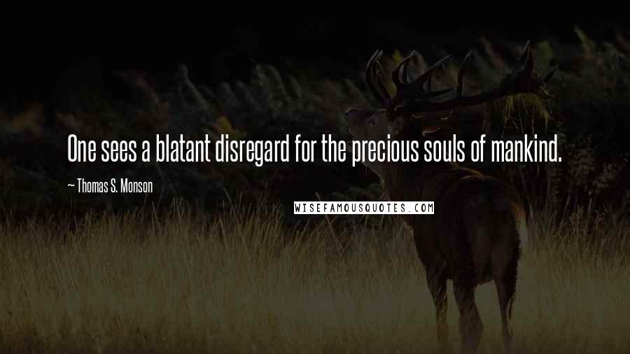 Thomas S. Monson Quotes: One sees a blatant disregard for the precious souls of mankind.