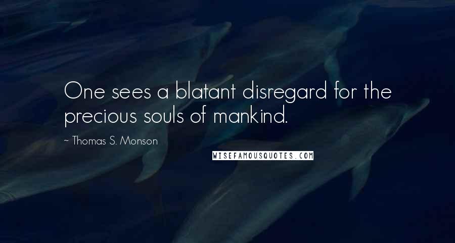 Thomas S. Monson Quotes: One sees a blatant disregard for the precious souls of mankind.