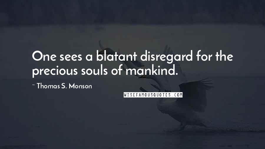 Thomas S. Monson Quotes: One sees a blatant disregard for the precious souls of mankind.