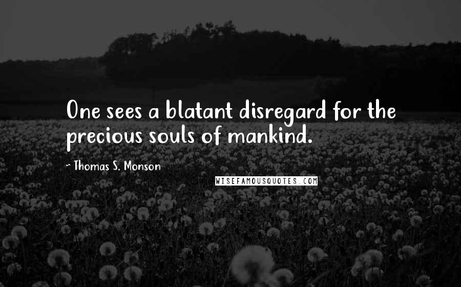 Thomas S. Monson Quotes: One sees a blatant disregard for the precious souls of mankind.