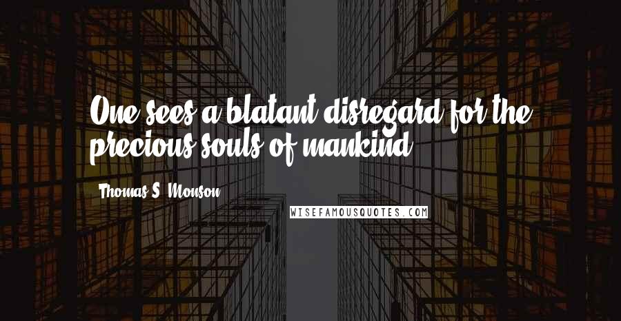 Thomas S. Monson Quotes: One sees a blatant disregard for the precious souls of mankind.