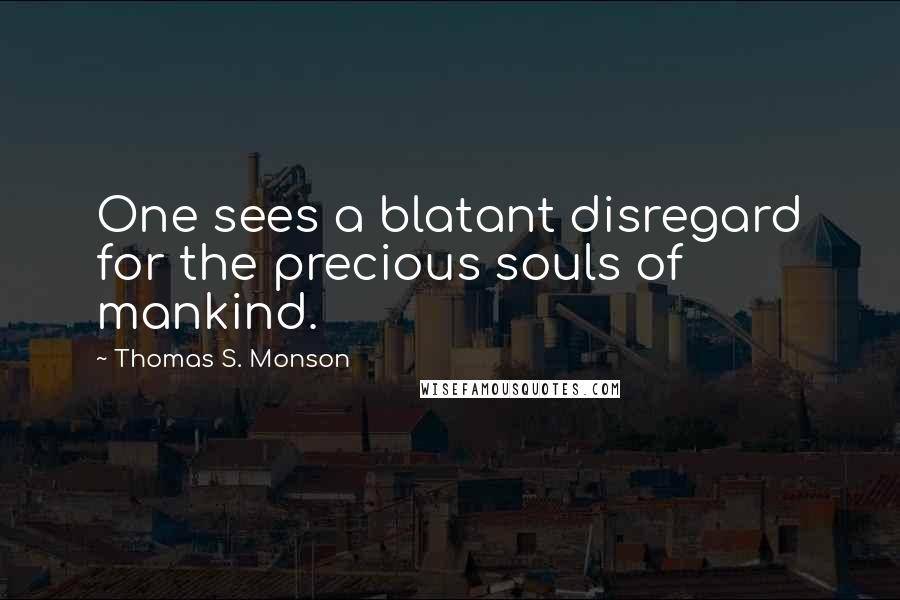 Thomas S. Monson Quotes: One sees a blatant disregard for the precious souls of mankind.