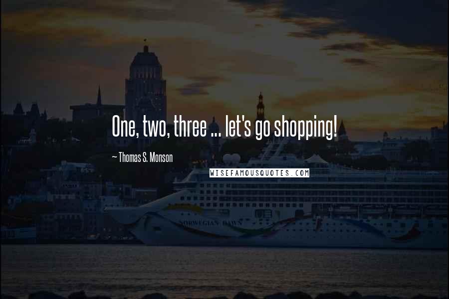 Thomas S. Monson Quotes: One, two, three ... let's go shopping!