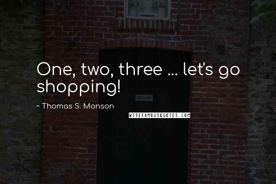 Thomas S. Monson Quotes: One, two, three ... let's go shopping!