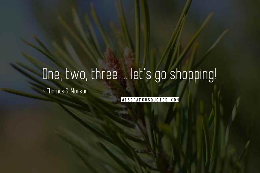 Thomas S. Monson Quotes: One, two, three ... let's go shopping!