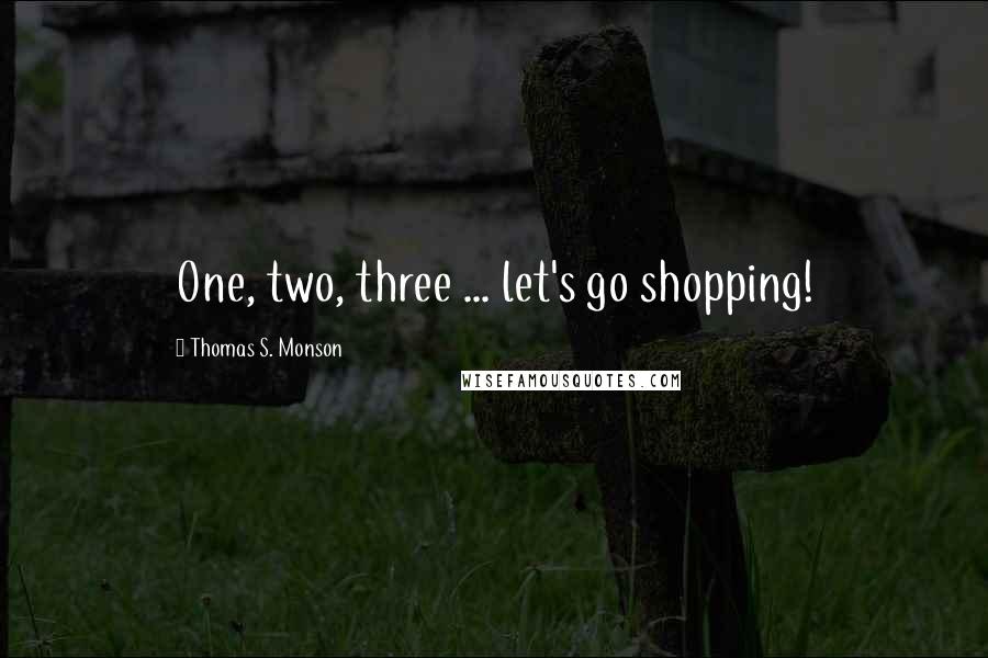 Thomas S. Monson Quotes: One, two, three ... let's go shopping!