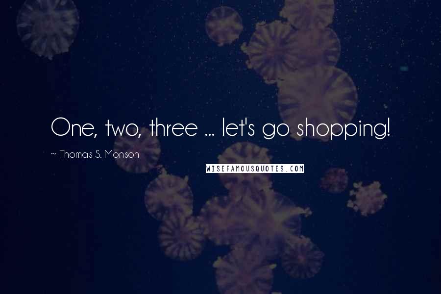 Thomas S. Monson Quotes: One, two, three ... let's go shopping!