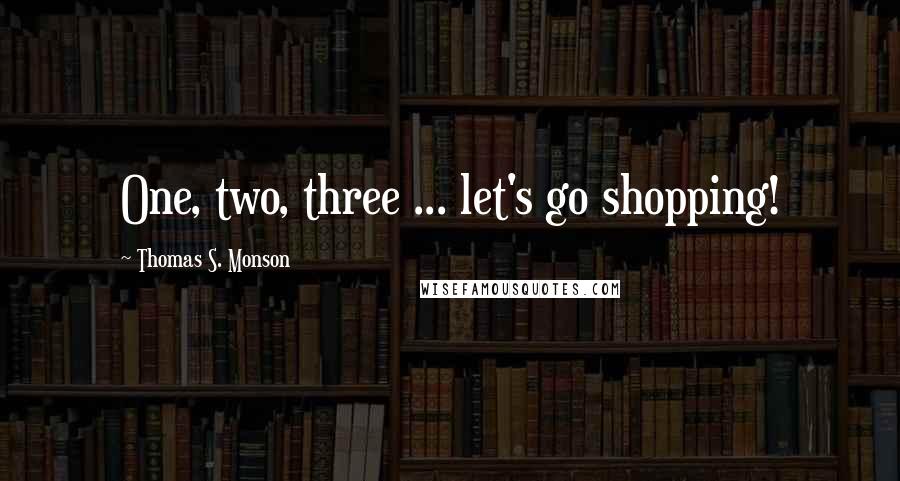 Thomas S. Monson Quotes: One, two, three ... let's go shopping!