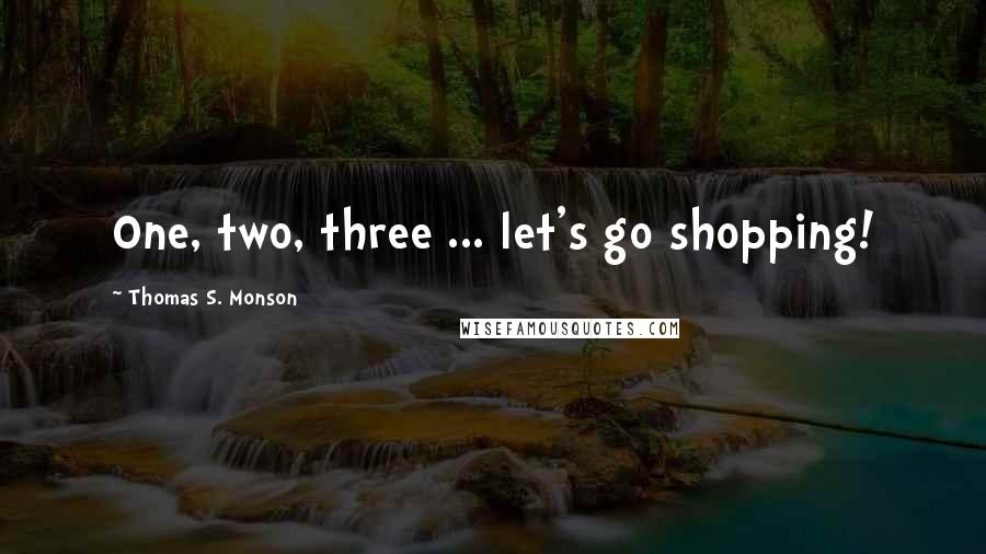 Thomas S. Monson Quotes: One, two, three ... let's go shopping!