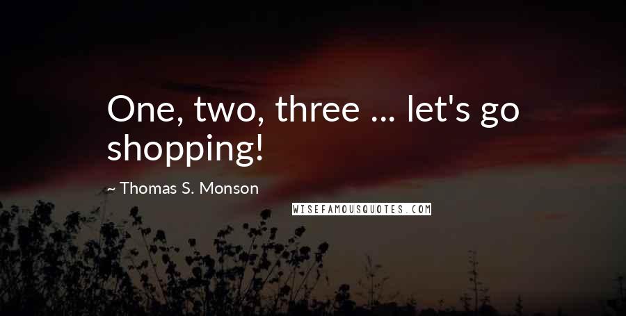 Thomas S. Monson Quotes: One, two, three ... let's go shopping!