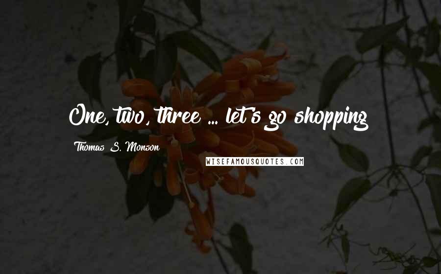 Thomas S. Monson Quotes: One, two, three ... let's go shopping!