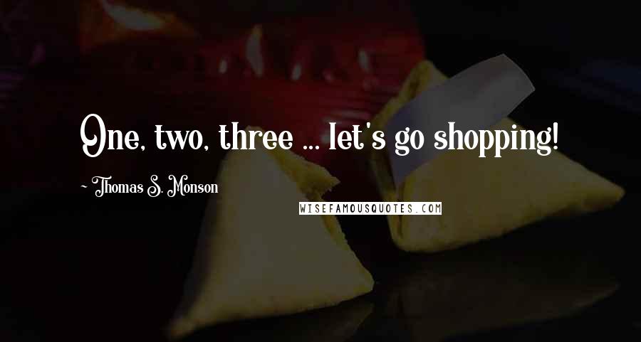 Thomas S. Monson Quotes: One, two, three ... let's go shopping!