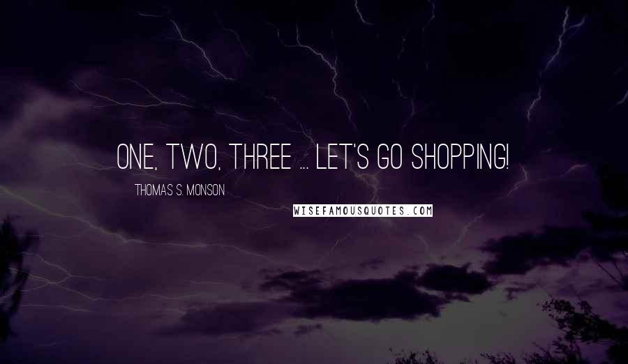 Thomas S. Monson Quotes: One, two, three ... let's go shopping!