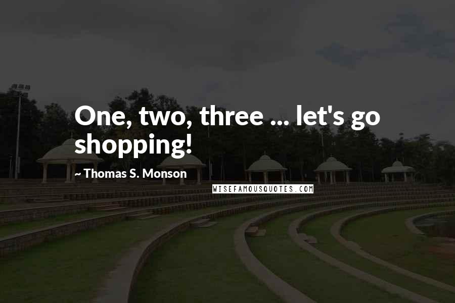 Thomas S. Monson Quotes: One, two, three ... let's go shopping!