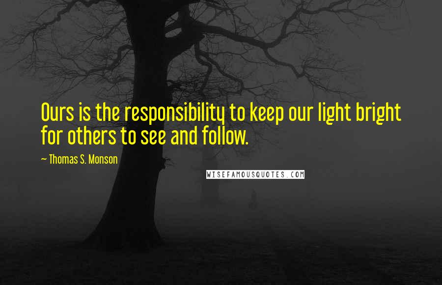 Thomas S. Monson Quotes: Ours is the responsibility to keep our light bright for others to see and follow.