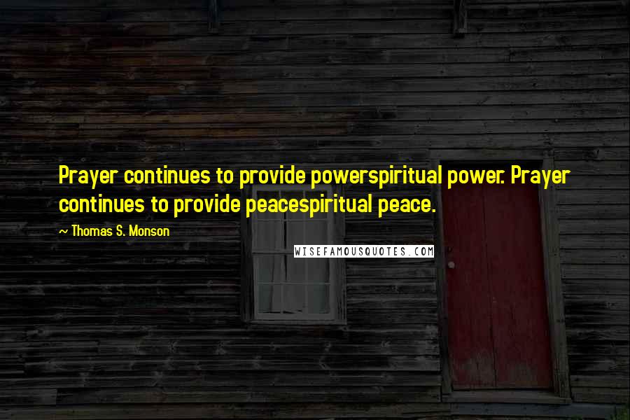 Thomas S. Monson Quotes: Prayer continues to provide powerspiritual power. Prayer continues to provide peacespiritual peace.