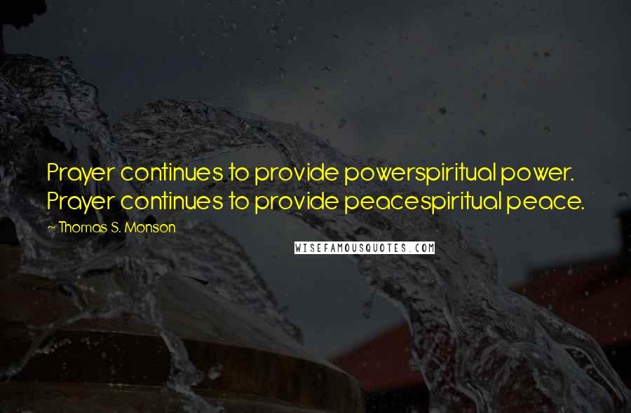 Thomas S. Monson Quotes: Prayer continues to provide powerspiritual power. Prayer continues to provide peacespiritual peace.