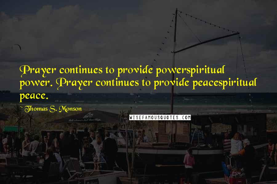 Thomas S. Monson Quotes: Prayer continues to provide powerspiritual power. Prayer continues to provide peacespiritual peace.