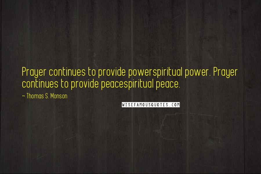 Thomas S. Monson Quotes: Prayer continues to provide powerspiritual power. Prayer continues to provide peacespiritual peace.