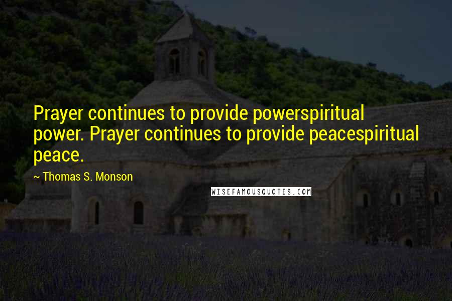 Thomas S. Monson Quotes: Prayer continues to provide powerspiritual power. Prayer continues to provide peacespiritual peace.