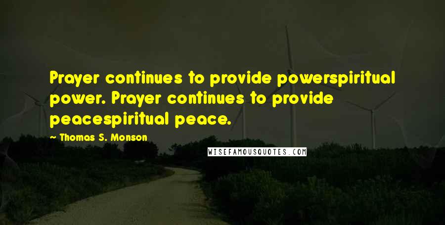 Thomas S. Monson Quotes: Prayer continues to provide powerspiritual power. Prayer continues to provide peacespiritual peace.