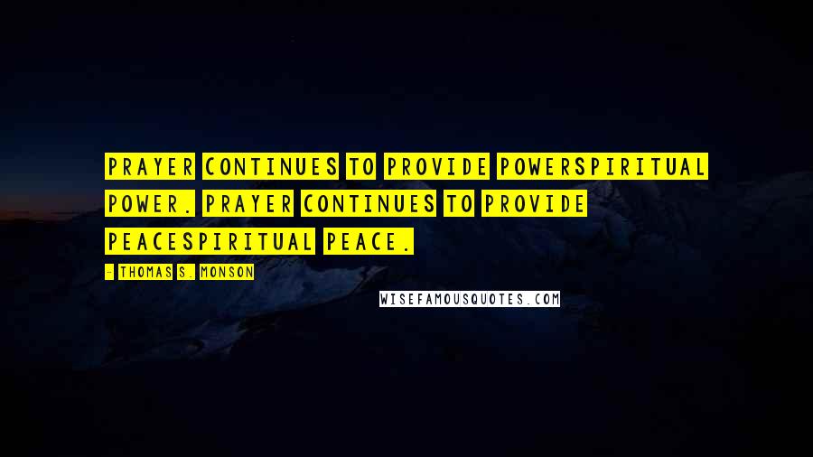 Thomas S. Monson Quotes: Prayer continues to provide powerspiritual power. Prayer continues to provide peacespiritual peace.