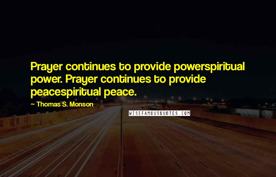 Thomas S. Monson Quotes: Prayer continues to provide powerspiritual power. Prayer continues to provide peacespiritual peace.
