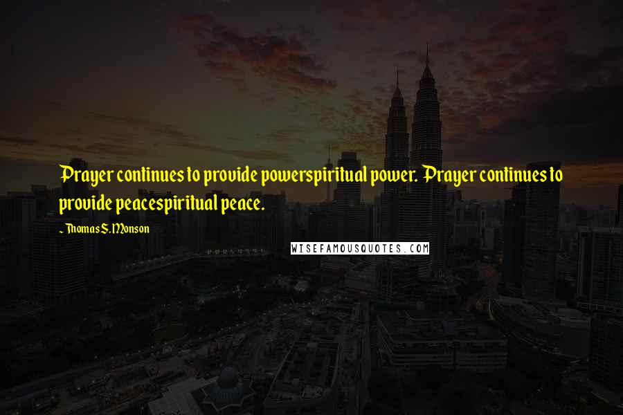 Thomas S. Monson Quotes: Prayer continues to provide powerspiritual power. Prayer continues to provide peacespiritual peace.