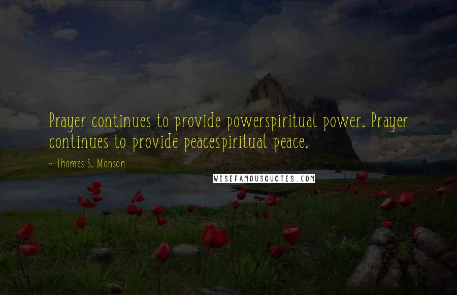 Thomas S. Monson Quotes: Prayer continues to provide powerspiritual power. Prayer continues to provide peacespiritual peace.