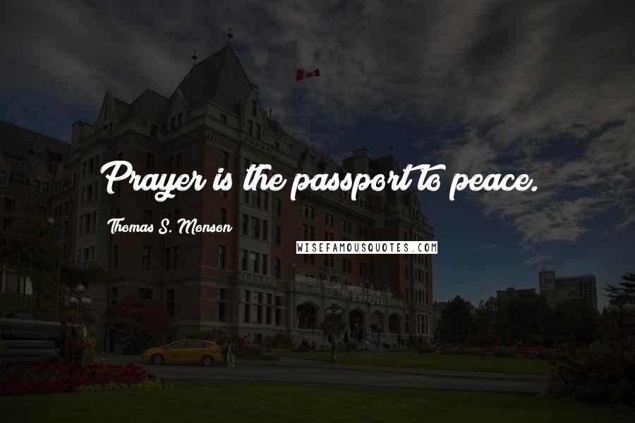 Thomas S. Monson Quotes: Prayer is the passport to peace.