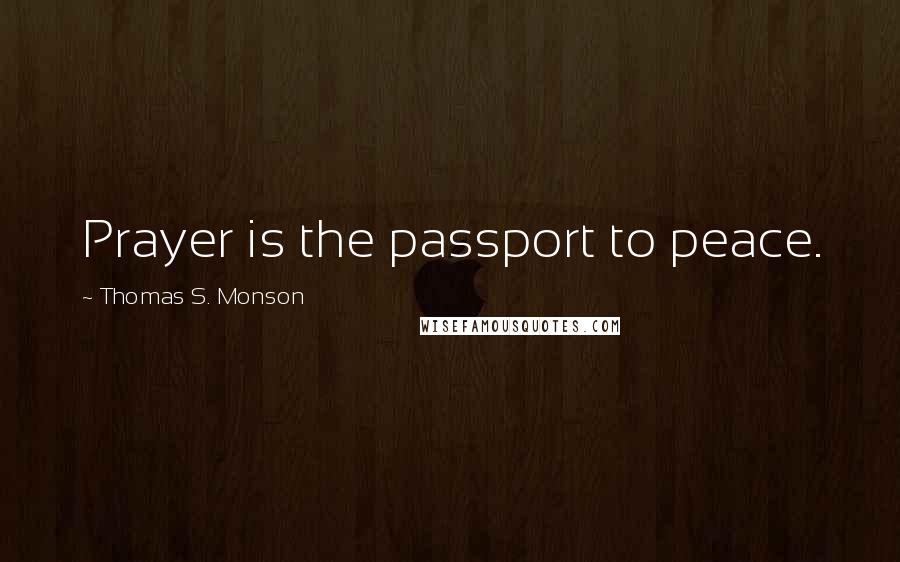 Thomas S. Monson Quotes: Prayer is the passport to peace.