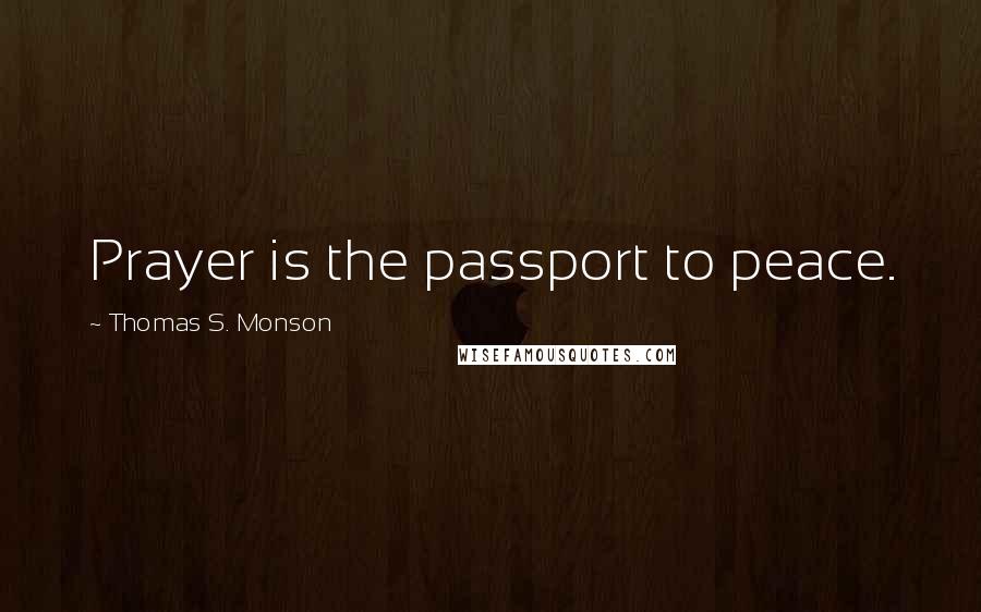 Thomas S. Monson Quotes: Prayer is the passport to peace.