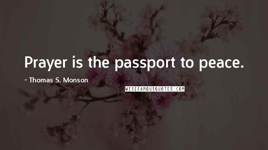 Thomas S. Monson Quotes: Prayer is the passport to peace.