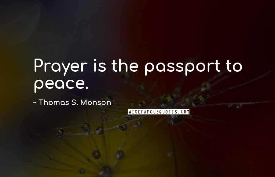 Thomas S. Monson Quotes: Prayer is the passport to peace.