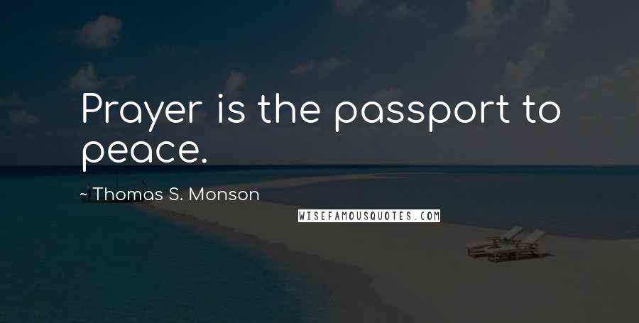 Thomas S. Monson Quotes: Prayer is the passport to peace.