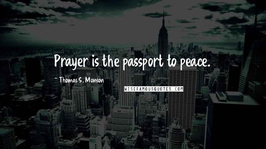 Thomas S. Monson Quotes: Prayer is the passport to peace.