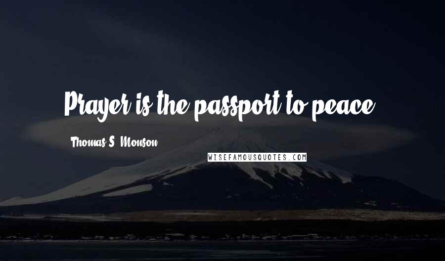 Thomas S. Monson Quotes: Prayer is the passport to peace.