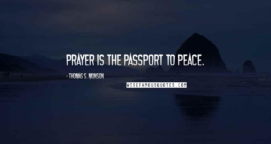 Thomas S. Monson Quotes: Prayer is the passport to peace.