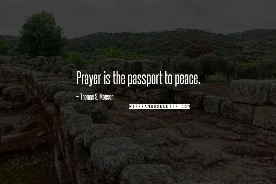 Thomas S. Monson Quotes: Prayer is the passport to peace.