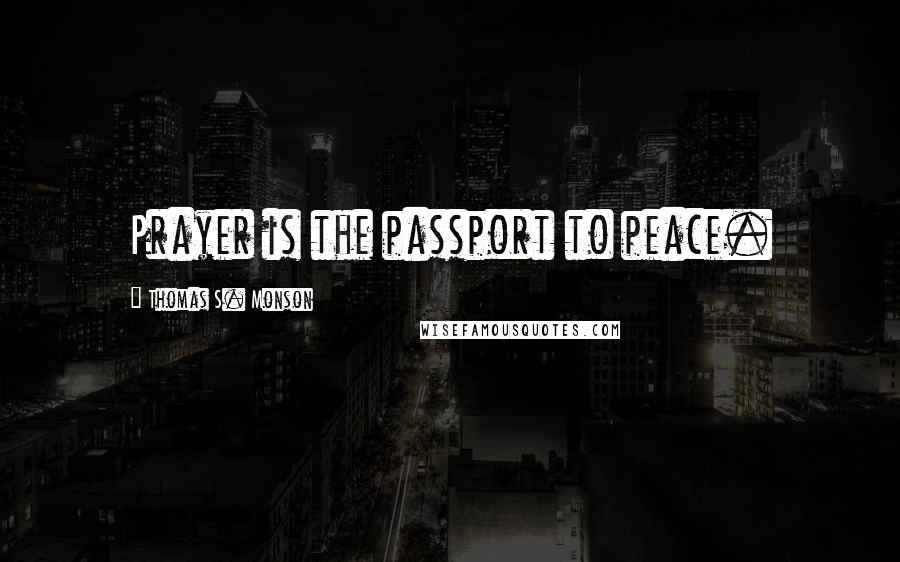 Thomas S. Monson Quotes: Prayer is the passport to peace.