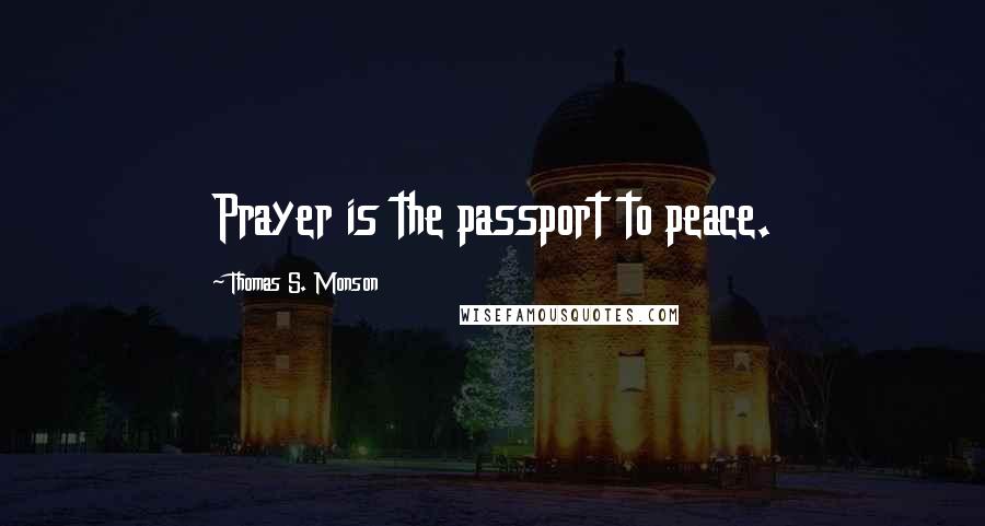 Thomas S. Monson Quotes: Prayer is the passport to peace.