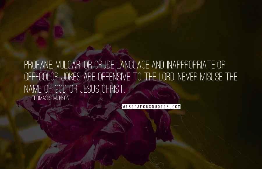 Thomas S. Monson Quotes: Profane, vulgar, or crude language and inappropriate or off-color jokes are offensive to the Lord. Never misuse the name of God or Jesus Christ.