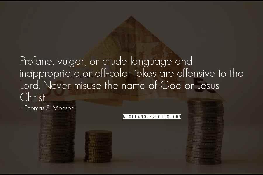 Thomas S. Monson Quotes: Profane, vulgar, or crude language and inappropriate or off-color jokes are offensive to the Lord. Never misuse the name of God or Jesus Christ.