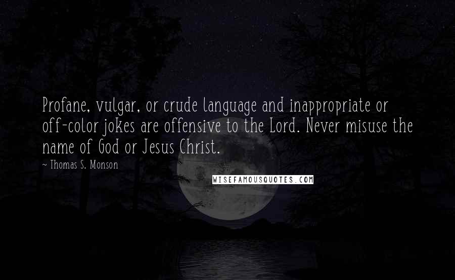 Thomas S. Monson Quotes: Profane, vulgar, or crude language and inappropriate or off-color jokes are offensive to the Lord. Never misuse the name of God or Jesus Christ.