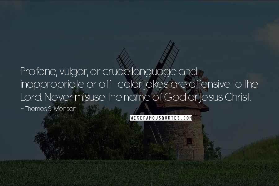 Thomas S. Monson Quotes: Profane, vulgar, or crude language and inappropriate or off-color jokes are offensive to the Lord. Never misuse the name of God or Jesus Christ.