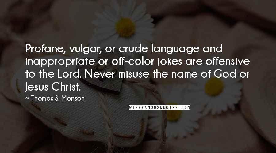 Thomas S. Monson Quotes: Profane, vulgar, or crude language and inappropriate or off-color jokes are offensive to the Lord. Never misuse the name of God or Jesus Christ.